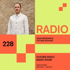 Future Disco Radio - 228 - Sean Brosnan's Future Sounds