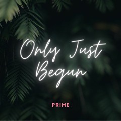 Only Just Begun ( PRIME )