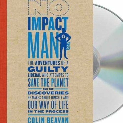 [GET] [PDF EBOOK EPUB KINDLE] No Impact Man: The Adventures of a Guilty Liberal Who A