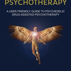 free read Psychedelic Psychotherapy: A User Friendly Guide to Psychedelic Drug-Assisted