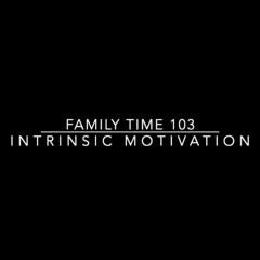 Family Time 103: Intrinsic Motivation