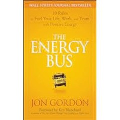 [DOWNLOAD IN PDF] The Energy Bus: 10 Rules to Fuel Your Life, Work, and Team with Positive