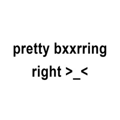 pretty bxxrring right >_<