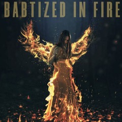 •BABTIZED IN FIRE•