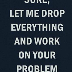 [READ] PDF 💝 Sure Let Me Drop Everything And Work On Your Problem: Funny Blank Lined