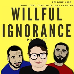 Willful Ignorance Podcast #105: "Tony, Toni, Tone "with Tony Casillas