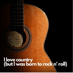 I Love Country (But I Was Born To Rock N Roll)