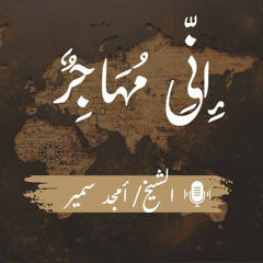 "إِنِّی مُهَاجِرٌ" - الشيخ أمجد سمير