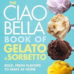 View PDF The Ciao Bella Book of Gelato and Sorbetto: Bold, Fresh Flavors to Make at Home: A Cookbook