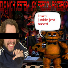 dla nich jestem jak Freddy Fazbear