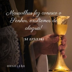 Maravilhas Fez Conosco o Senhor, Exultemos de Alegria! - Si 125 (126)