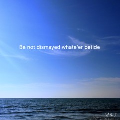 Be Not Dismayed Whate'er Betide