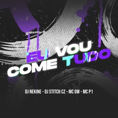 Mc Gw & MC P1 - Eu Vou Comer Tudo (DJ NEKINE & DJ STITCH CZ)