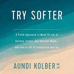 Access PDF 📗 Try Softer: A Fresh Approach to Move Us out of Anxiety, Stress, and Sur