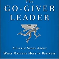 READ/DOWNLOAD*# The Go-Giver Leader: A Little Story About What Matters Most in Business (Go-Giver, B