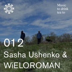 Music To Drink Tea To - 012 - Sasha Ushenko & WiELOROMAN