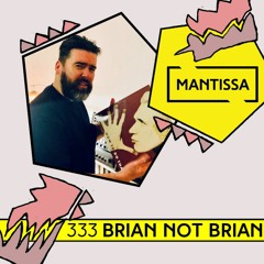 Mantissa Mix 333: Brian Not Brian