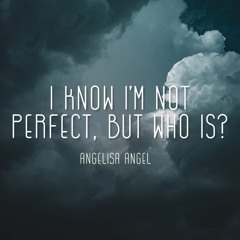 I know I'm not perfect, but who is?
