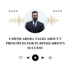 Umesh Arora Talks About 5 Principles for Purpose-Driven Success