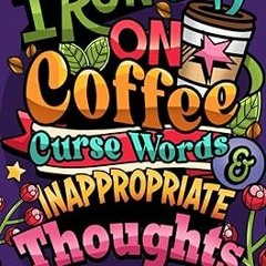 [Read] Online I Run on Coffee, Curse Words & Inappropriate Thoughts: A Sweary Coloring Book for