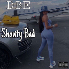 DBE “Shawty Bad” prod (4lux!)