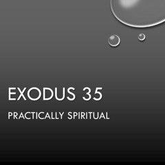 Exodus 35 "Practically Spiritual"
