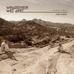WHATEVER WE ARE - YOUR LIGHT (Adi remix)