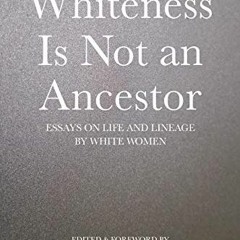 [GET] KINDLE 📜 Whiteness Is Not an Ancestor: Essays on Life and Lineage by white Wom