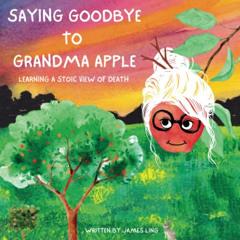 GET EPUB 📗 Saying Goodbye to Grandma Apple: Learning a Stoic View of Death by  James