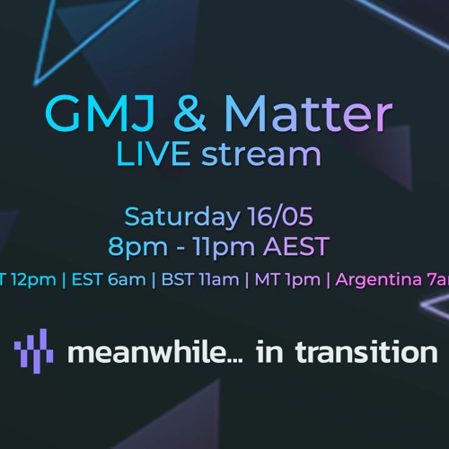 Meanwhile... in transition - GMJ & Matter live stream - 16.5.20