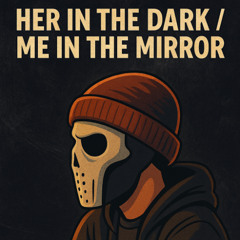 HER IN THE DARK /ME IN THE MIRROR