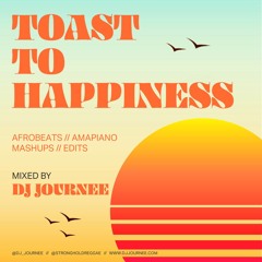 "TOAST TO HAPPINESS" AFROBEATS // AMAPIANO // MASHUPS // EDITS mixed by DJ JOURNEE