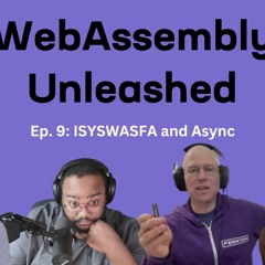 Async and ISYSWASFA – Ep 9 – WebAssembly Unleashed