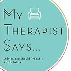 [READ] PDF EBOOK EPUB KINDLE My Therapist Says: Advice You Should Probably (Not) Foll