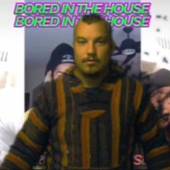 Bored In The HOUSE