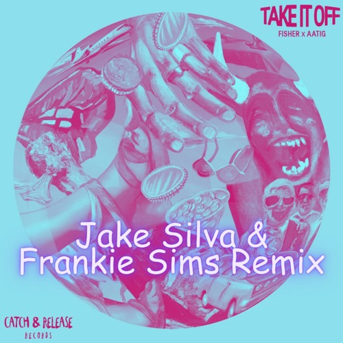 Stream Take It Off - Fisher, Aatig (Jake Silva & Frankie Sims Remix) by ...