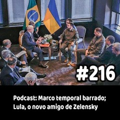 216 - Podcast: Marco temporal barrado; Lula, o novo amigo de Zelensky