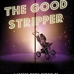 free EPUB 📔 The Good Stripper: A Soccer Mom's Memoir of Lies, Loss and Lapdances by