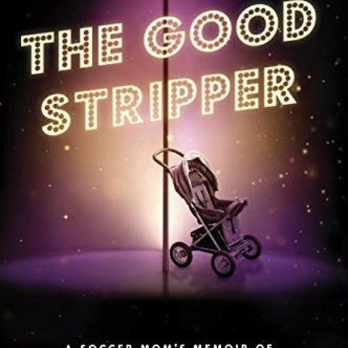 [Access] KINDLE PDF EBOOK EPUB The Good Stripper: A Soccer Mom's Memoir of Lies, Loss