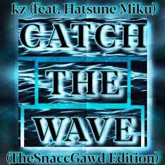Catch the Wave (kz feat. Hatsune Miku) (TheSnaccGawd Edition)