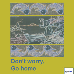 Don’t worry,  Go  home