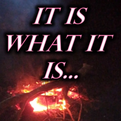 IT IS WHAT IT IS!!