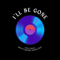 I’ll Be Gone - Spectrum (Matty Mayne House Edit)