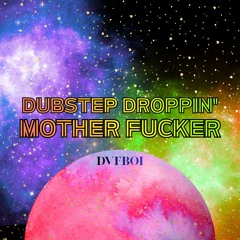 Dubstep Droppin’ Mother Fucker