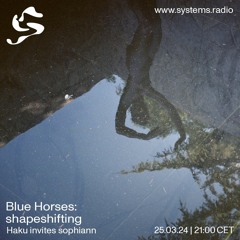 Blue Horses: shapeshifting - Haku invites sophiann on Systems Radio