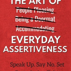 [READ] PDF 📁 The Art of Everyday Assertiveness: Speak Up. Say No. Set Boundaries. Ta