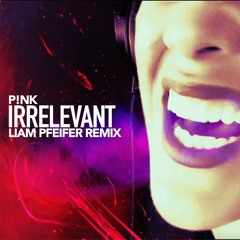 Pink - Irrelevant (Liam Pfeifer Remix)