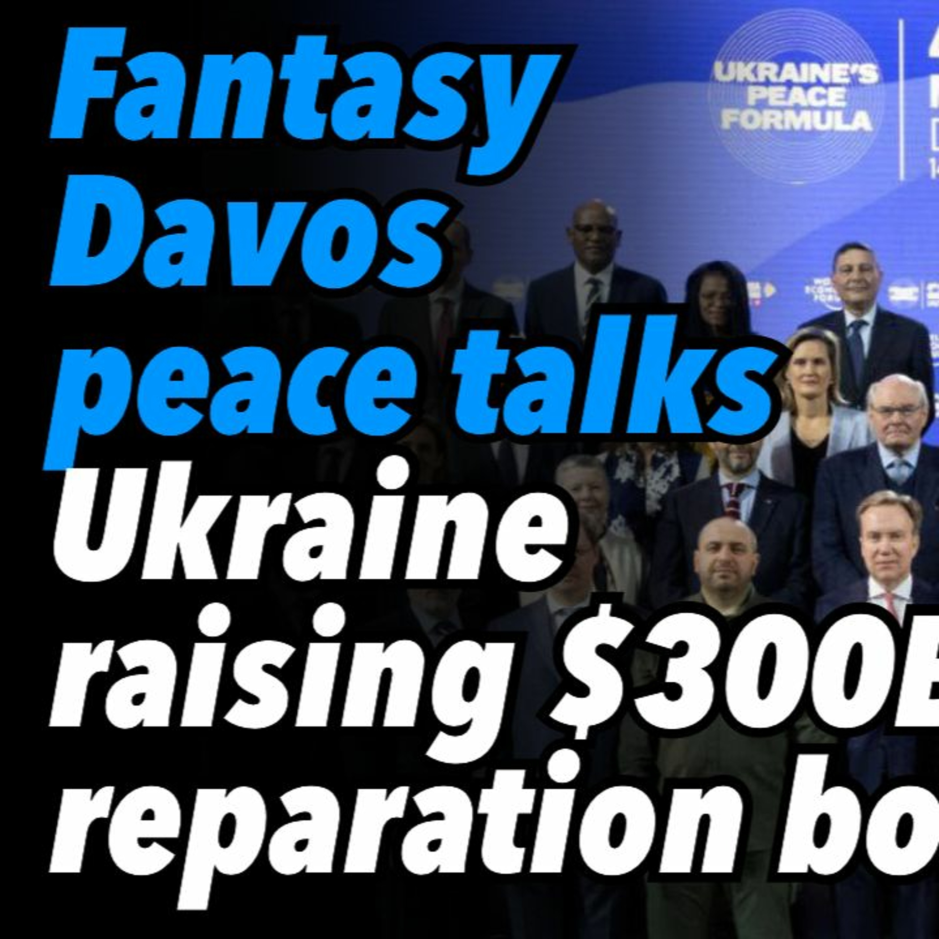 Fantasy Davos peace talks. Ukraine raising $300B reparation bonds