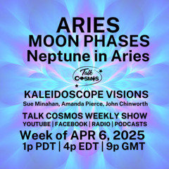 Talk Cosmos 04-06-25 Kaleidoscope Visions - ARIES MOON PHASES - Solar Eclipse & Libra Full Moon