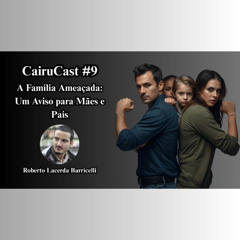 CairuCast #9 | A Família Ameaçada: Um Aviso para Mães e Pais